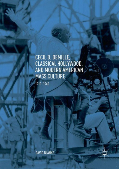 Cecil B. DeMille, Classical Hollywood, and Modern American Mass Culture - David Blanke