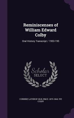 Reminiscenses of William Edward Colby: Oral History Transcript / 1953-195 - Corinne Lathrop Gilb, Wm E. 1875-1964 Ive Colby