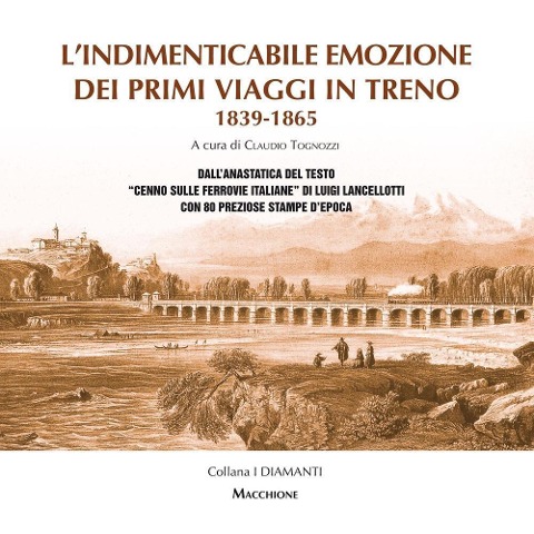 L' indimenticabile emozione dei primi viaggi in treno 1839-1865. Dall'anastatica del testo «Cenno sulle ferrovie italiane» di Luigi Lancellotti con 80 preziose stampe d'epoca - Luigi Lancellotti