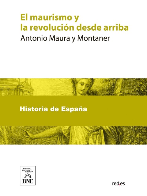 El maurismo y la revolución desde arriba : discurso pronunciado por A D. Antonio Maura en la inauguración del Centro Obrero Maurista de Buenavista el 21 de diciembre de 1922 - Antonio Maura y Montaner