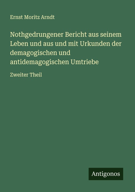 Nothgedrungener Bericht aus seinem Leben und aus und mit Urkunden der demagogischen und antidemagogischen Umtriebe - Ernst Moritz Arndt