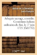 Cover-Bild zum Titel 'Arlequin Sauvage, Comédie. Comédiens Italiens Ordinaires Du Roi, Le 17 Juin 1721' von 'Louis-François DeLisle de la Drevetière'