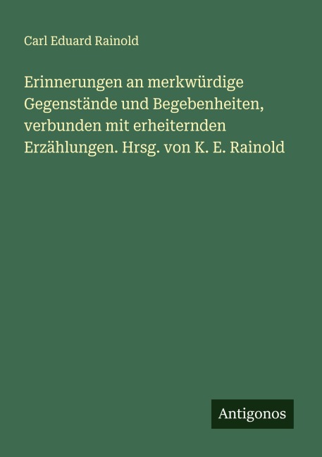 Erinnerungen an merkwürdige Gegenstände und Begebenheiten, verbunden mit erheiternden Erzählungen. Hrsg. von K. E. Rainold - Carl Eduard Rainold