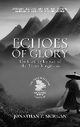 Echoes of Glory: The Lasting Impact of the Three Kingdoms: Literary Legacies, Artistic Inspirations, and Lessons for the Modern World (The Three Kingdoms Unveiled: A Comprehensive Journey through Ancient China, #6) - Jonathan T. Morgan