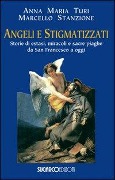 Angeli e stigmatizzati. Storie di estasi, miracoli e sacre piaghe da San Francesco a oggi - Anna Maria Turi, Marcello Stanzione
