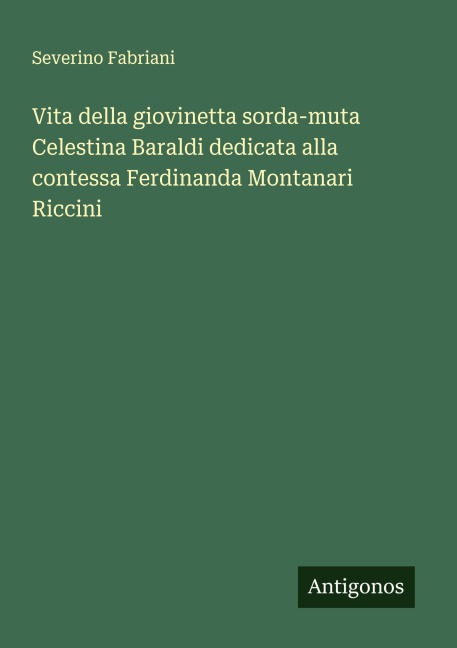 Vita della giovinetta sorda-muta Celestina Baraldi dedicata alla contessa Ferdinanda Montanari Riccini - Severino Fabriani