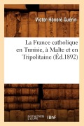 Cover-Bild zum Titel 'La France Catholique En Tunisie, À Malte Et En Tripolitaine, (Éd.1892)' von 'Victor-Honoré Guérin'