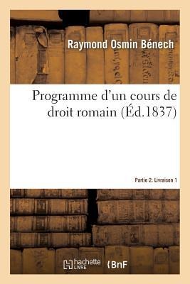 Programme d'Un Cours de Droit Romain. Partie 2. Livraison 1 - Raymond Osmin Bénech