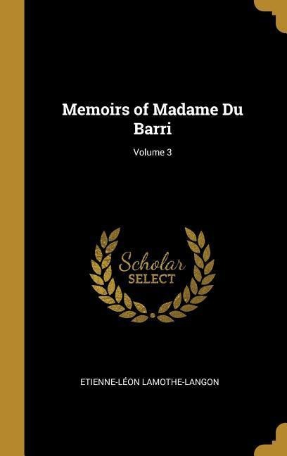 Memoirs of Madame Du Barri; Volume 3 - Etienne-Léon Lamothe-Langon