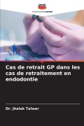 Cover-Bild zum Titel 'Cas de retrait GP dans les cas de retraitement en endodontie' von 'Jhalak Talwar'