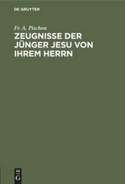 Zeugnisse der Jünger Jesu von ihrem Herrn - Fr. A. Pischon