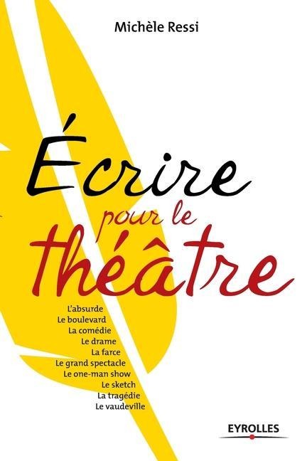 Ecrire pour le théâtre: L'absurde. Le boulevard. La comédie. Le drame. La farce. Le grand spectacle. Le one-man show. Le sketch. La tragédie. - Michèle Ressi