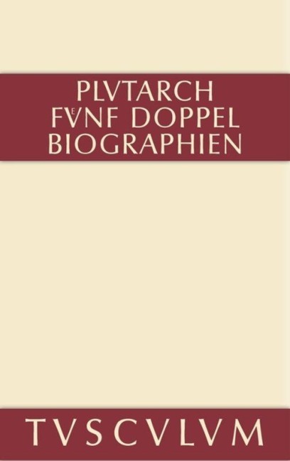 Fünf Doppelbiographien. Teil 1: Alexandros und Caesar. Aristeides und Marcus Cato. Perikles und Fabius Maximus. Teil 2: Gaius Marius und Alkibiades. Demosthenes und Cicero. Anhang - Plutarch