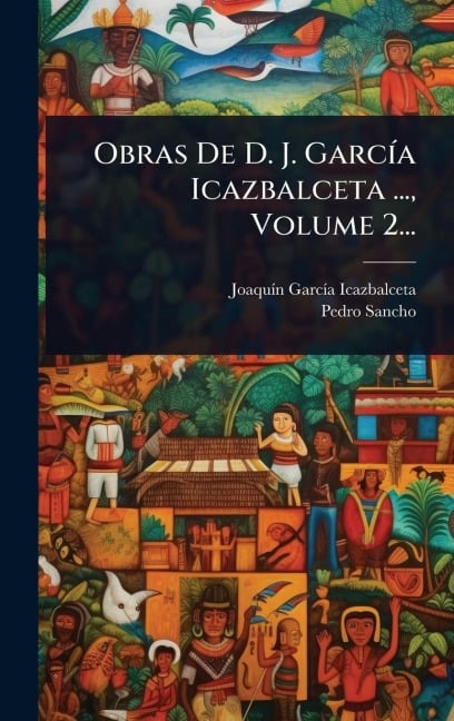 Obras De D. J. GarcÃ-a Icazbalceta ..., Volume 2... - Joaquã-N Garcã-A Icazbalceta, Pedro Sancho
