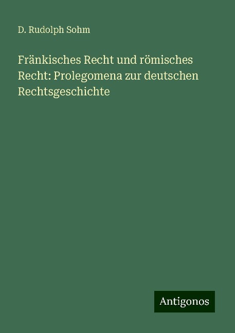 Fränkisches Recht und römisches Recht: Prolegomena zur deutschen Rechtsgeschichte - D. Rudolph Sohm