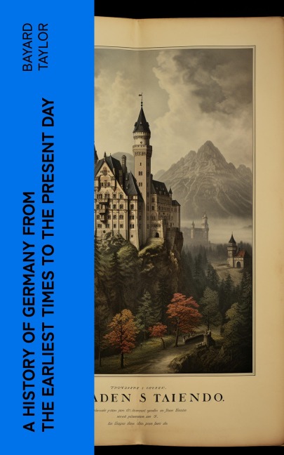 A History of Germany from the Earliest Times to the Present Day - Bayard Taylor