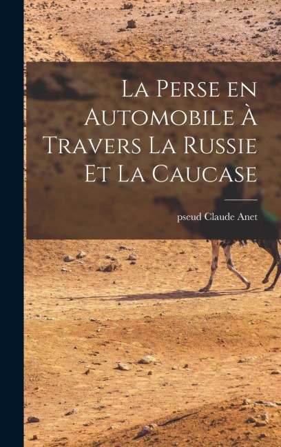 La perse en automobile à travers la Russie et la Caucase - Anet Claude Pseud