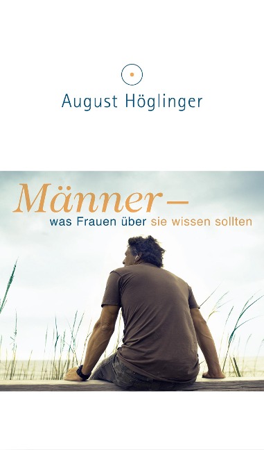 Männer - was Frauen über sie wissen sollten - August Höglinger