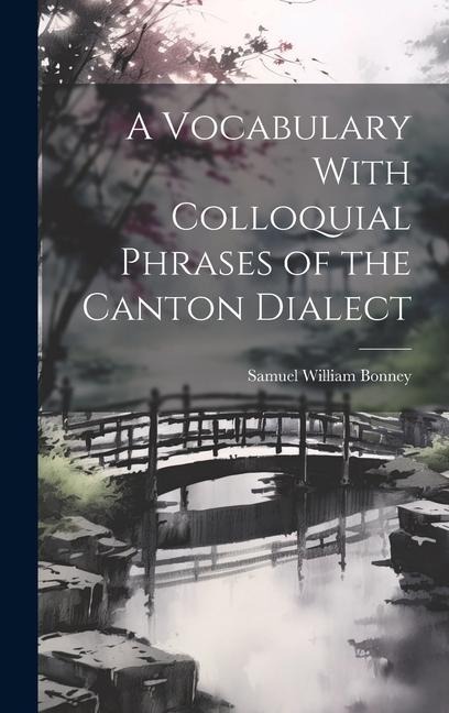 A Vocabulary With Colloquial Phrases of the Canton Dialect - Samuel William Bonney