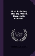 Cover-Bild zum Titel 'What the Railway Mail pay Problem Means to the Railroads ..' von ''