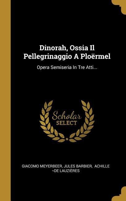 Dinorah, Ossia Il Pellegrinaggio A Ploërmel: Opera Semiseria In Tre Atti... - Giacomo Meyerbeer, Jules Barbier