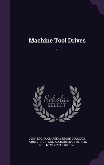 Machine Tool Drives .. - John Edgar, Clarence Edwin Coolidge, Forrest E. Cardullo