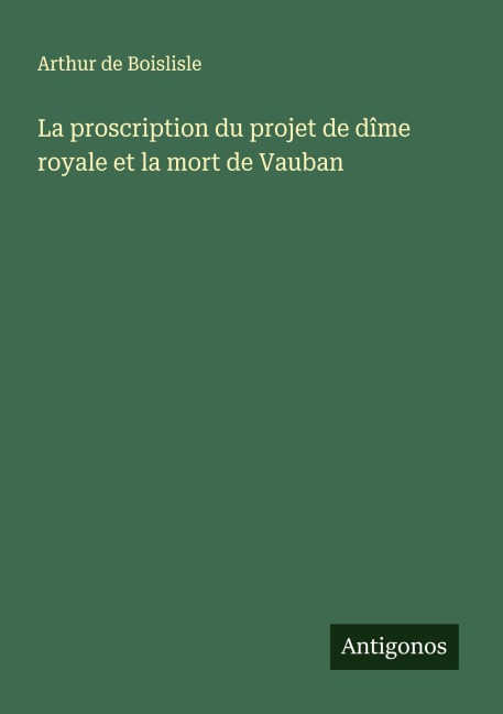 La proscription du projet de dîme royale et la mort de Vauban - Arthur De Boislisle