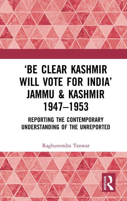 'Be Clear Kashmir will Vote for India' Jammu & Kashmir 1947-1953 - Raghuvendra Tanwar