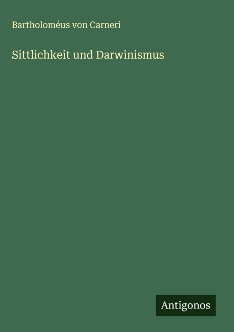 Sittlichkeit und Darwinismus - Bartholoméus von Carneri