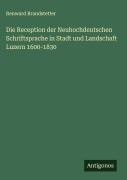 Cover-Bild zum Titel 'Die Reception der Neuhochdeutschen Schriftsprache in Stadt und Landschaft Luzern 1600-1830' von 'Renward Brandstetter'