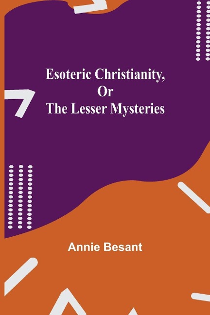 Esoteric Christianity, or The Lesser Mysteries - Annie Besant