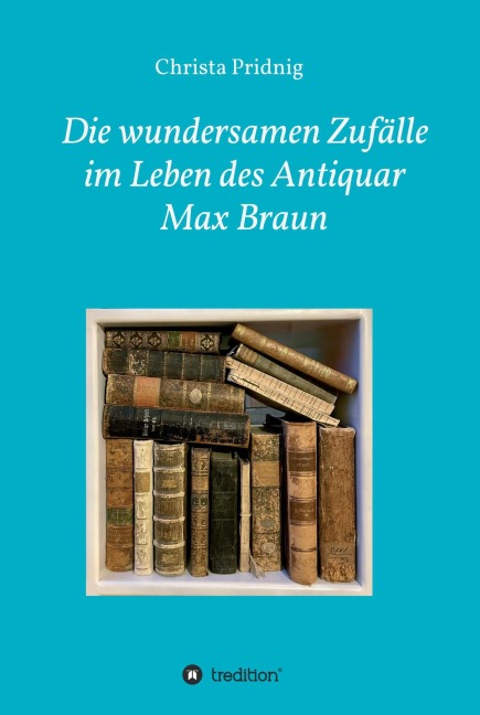 Die wundersamen Zufälle im Leben des Antiquar Max Braun - Christa Pridnig