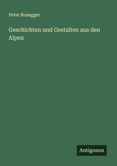 Geschichten und Gestalten aus den Alpen - Peter Rosegger