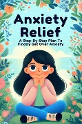 Anxiety Relief: A Step-By-Step Plan To Finally Get Over Anxiety - Mccarthy Conor