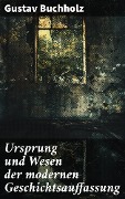 Cover-Bild zum Titel 'Ursprung und Wesen der modernen Geschichtsauffassung' von 'Gustav Buchholz'