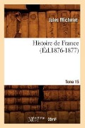 Cover-Bild zum Titel 'Histoire de France. Tome 15 (Éd.1876-1877)' von 'Jules Michelet'