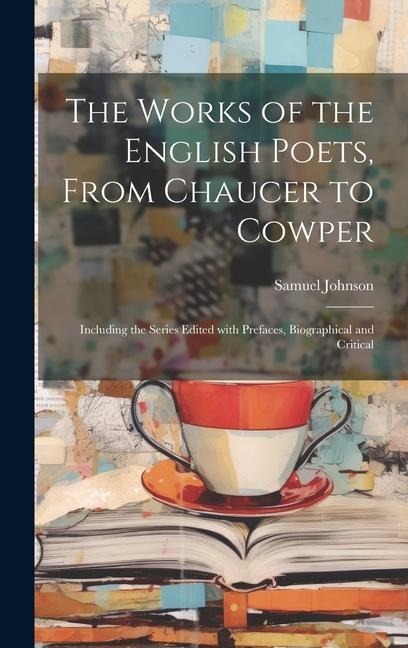 The Works of the English Poets, from Chaucer to Cowper: Including the Series Edited with Prefaces, Biographical and Critical - Samuel Johnson