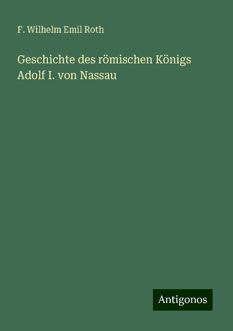 Geschichte des römischen Königs Adolf I. von Nassau - F. Wilhelm Emil Roth