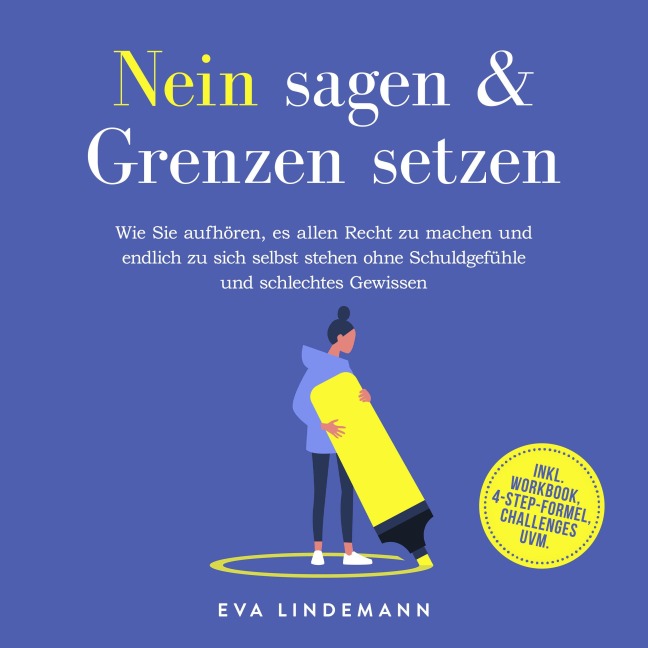Nein sagen und Grenzen setzen: Wie Sie aufhören, es allen Recht zu machen und endlich zu sich selbst stehen ohne Schuldgefühle und schlechtes Gewissen - inkl. Workbook, 4-Step-Formel, Challenges uvm. - Eva Lindemann