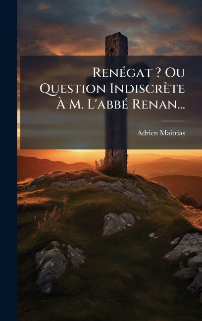 RenÃ(c)gat ? Ou Question Indiscrète Ã M. L'abbÃ(c) Renan... - Adrien Maitrias