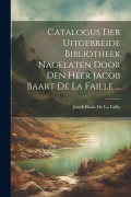 Cover-Bild zum Titel 'Catalogus Der Uitgebreide Bibliotheek Nagelaten Door Den Heer Jacob Baart De La Faille ...' von 'Jacob Baart De La Faille'