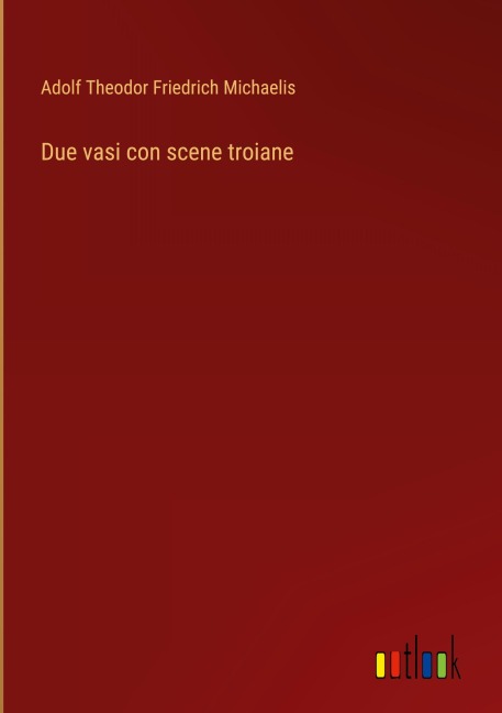 Due vasi con scene troiane - Adolf Theodor Friedrich Michaelis