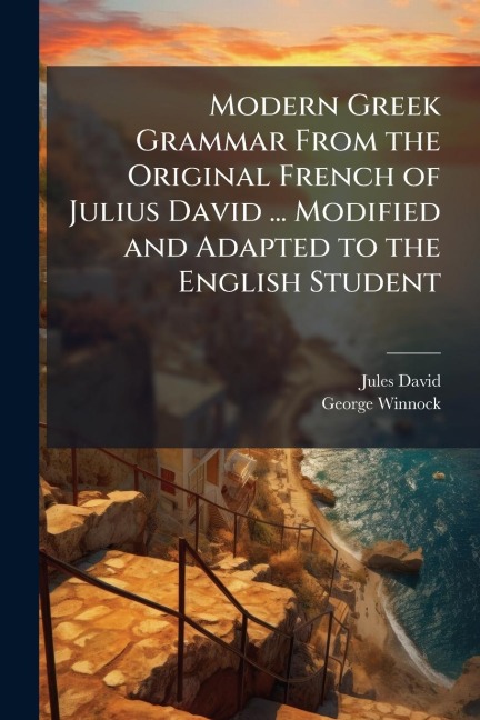Modern Greek Grammar From the Original French of Julius David ... Modified and Adapted to the English Student - Jules David, George Winnock