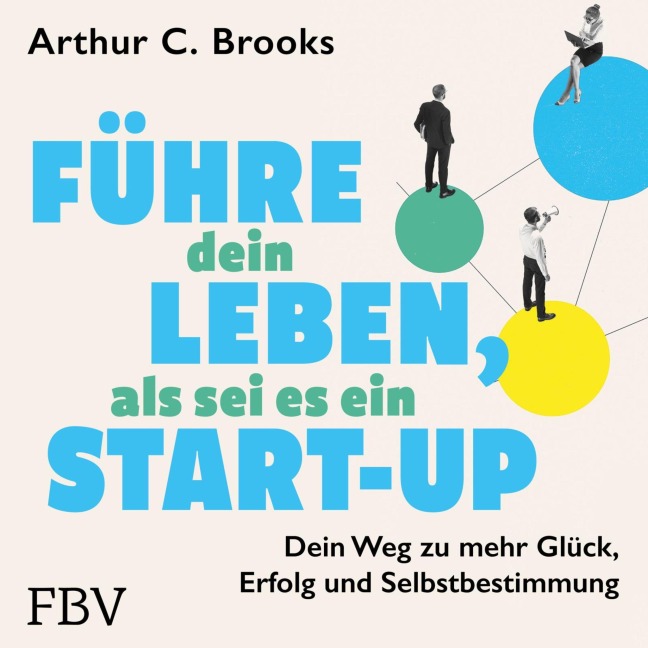 Führe dein Leben, als sei es ein Start-up - Arthur C. Brooks