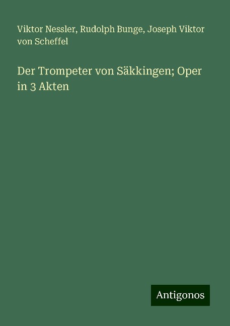 Der Trompeter von Säkkingen; Oper in 3 Akten - Viktor Nessler, Rudolph Bunge, Joseph Viktor Von Scheffel