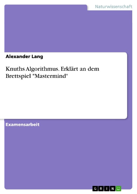 Knuths Algorithmus. Erklärt an dem Brettspiel "Mastermind" - Alexander Lang