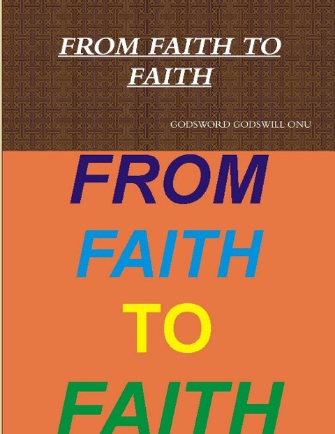 FROM FAITH TO FAITH - Godsword Godswill Onu