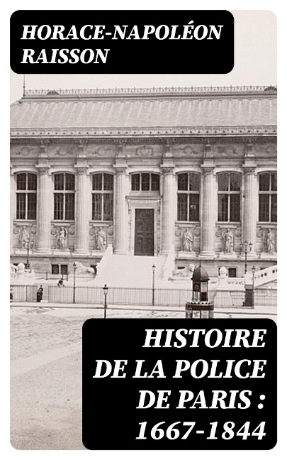 Histoire de la police de Paris : 1667-1844 - Horace-Napoléon Raisson