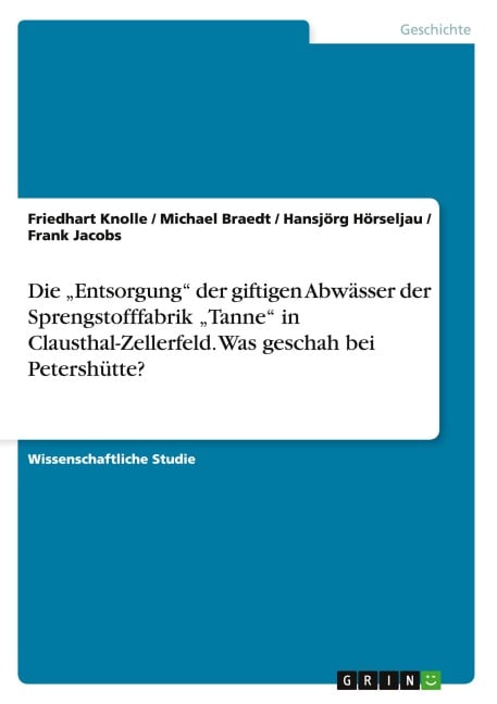 Die "Entsorgung" der giftigen Abwässer der Sprengstofffabrik "Tanne" in Clausthal-Zellerfeld. Was geschah bei Petershütte? - Friedhart Knolle, Hansjörg Hörseljau, Michael Braedt, Frank Jacobs