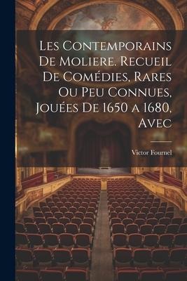 Les contemporains de Moliere. Recueil de comédies, rares ou peu connues, jouées de 1650 a 1680, avec - Victor Fournel